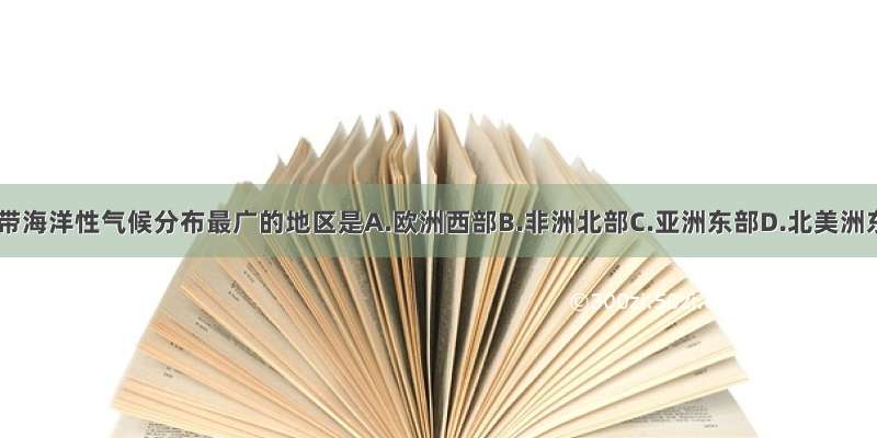 世界上温带海洋性气候分布最广的地区是A.欧洲西部B.非洲北部C.亚洲东部D.北美洲东南部