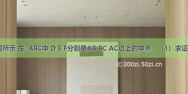 已知：如图所示 在△ABC中 D E F分别是AB BC AC边上的中点．（1）求证：四边形A