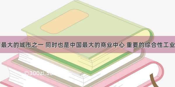 上海是中国最大的城市之一 同时也是中国最大的商业中心 重要的综合性工业基地．结合