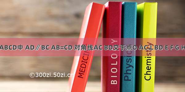 如图 梯形ABCD中 AD∥BC AB=CD 对角线AC BD交于点O AC⊥BD E F G H分别为AB