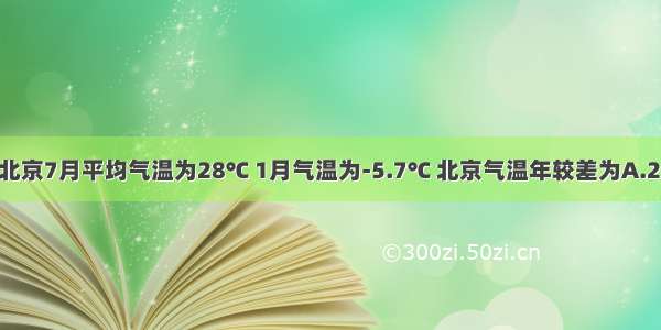 单选题北京7月平均气温为28℃ 1月气温为-5.7℃ 北京气温年较差为A.21.3℃B