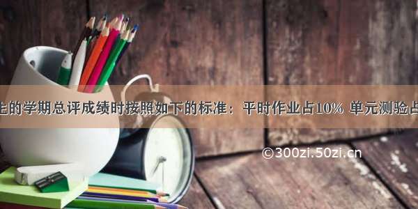 老师计算学生的学期总评成绩时按照如下的标准：平时作业占10% 单元测验占30% 期中考