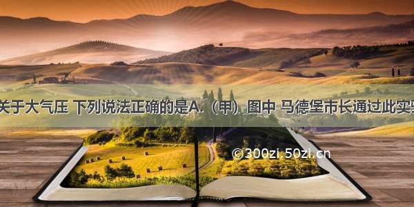 如图所示 关于大气压 下列说法正确的是A.（甲）图中 马德堡市长通过此实验最早证明