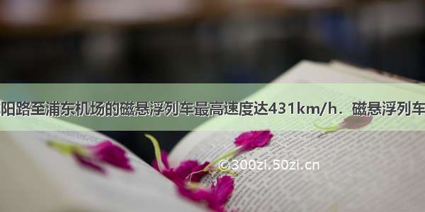 我国上海市龙阳路至浦东机场的磁悬浮列车最高速度达431km/h．磁悬浮列车是利用_______