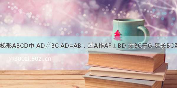 如图 在等腰梯形ABCD中 AD∥BC AD=AB．过A作AF⊥BD 交BC于G 延长BC至E 使CE=CD