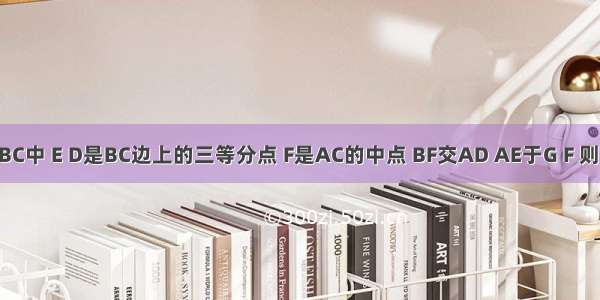 如图 △ABC中 E D是BC边上的三等分点 F是AC的中点 BF交AD AE于G F 则BG：GH：