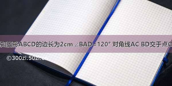 如图所示 已知菱形ABCD的边长为2cm ∠BAD=120° 对角线AC BD交于点O 则这个菱形