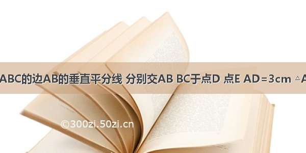 如图 DE是△ABC的边AB的垂直平分线 分别交AB BC于点D 点E AD=3cm △ACE的周长为