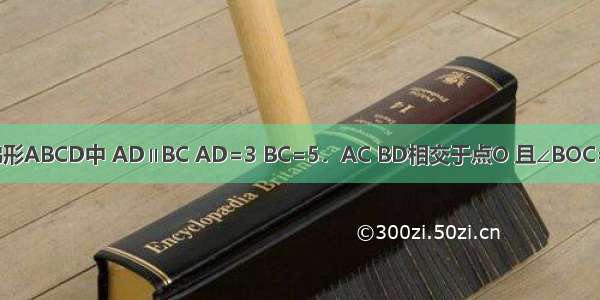 如图 在等腰梯形ABCD中 AD∥BC AD=3 BC=5．AC BD相交于点O 且∠BOC=60°．若AB=