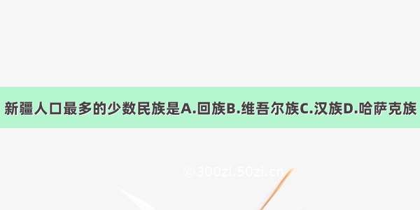 新疆人口最多的少数民族是A.回族B.维吾尔族C.汉族D.哈萨克族