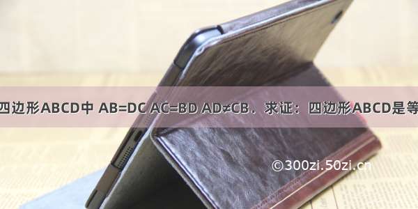 如图 在四边形ABCD中 AB=DC AC=BD AD≠CB．求证：四边形ABCD是等腰梯形．