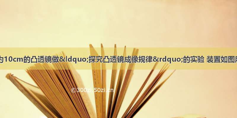 小丽同学用焦距为10cm的凸透镜做“探究凸透镜成像规律”的实验 装置如图所示．在实验