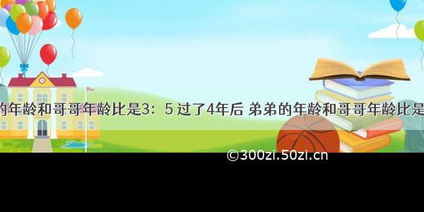 今年弟弟的年龄和哥哥年龄比是3：5 过了4年后 弟弟的年龄和哥哥年龄比是5：8 求今