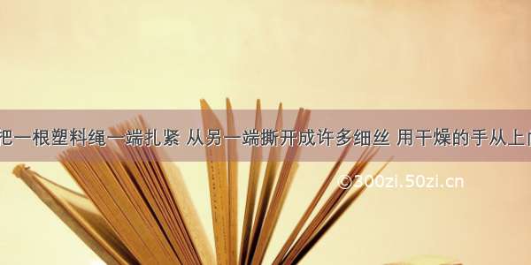 如图所示 把一根塑料绳一端扎紧 从另一端撕开成许多细丝 用干燥的手从上向下捋几下