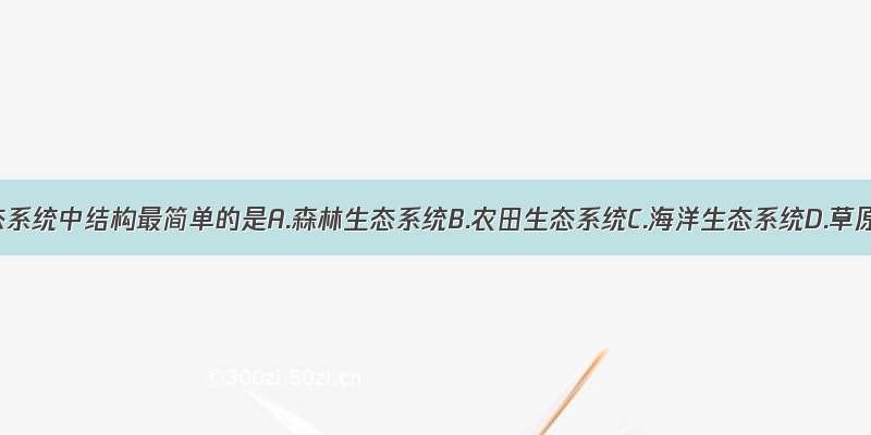 下列生态系统中结构最简单的是A.森林生态系统B.农田生态系统C.海洋生态系统D.草原生态