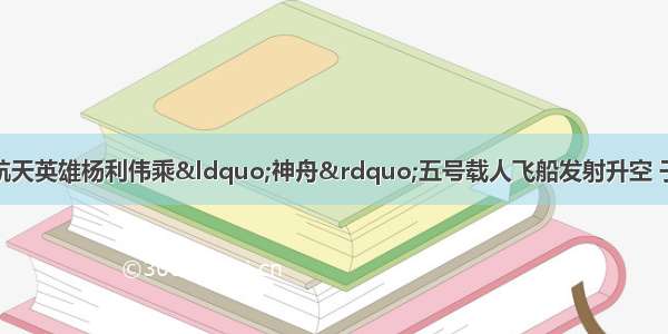 10月15日9时 航天英雄杨利伟乘“神舟”五号载人飞船发射升空 于9时9分50秒准