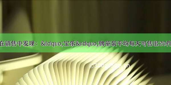 ①白云商厦服装柜在销售中发现：“宝乐”牌童装平均每天可售出20件 每件盈利40元 为