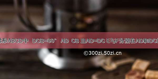 如图 在等腰梯形ABCD中 ∠DCB=60° AD∥CB 且AD=DC E与F分别在AD和DC的延长线上