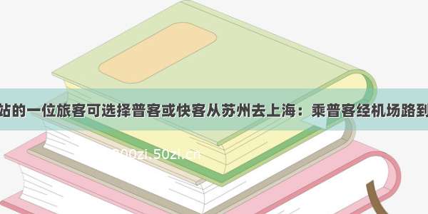 在苏州汽车站的一位旅客可选择普客或快客从苏州去上海：乘普客经机场路到达 从苏州到