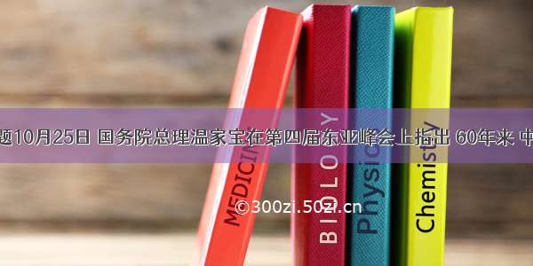 单选题10月25日 国务院总理温家宝在第四届东亚峰会上指出 60年来 中国与