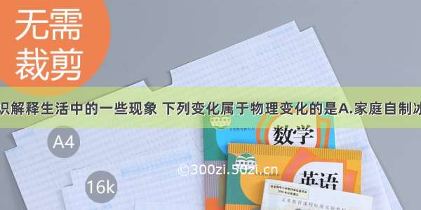 利用所学知识解释生活中的一些现象 下列变化属于物理变化的是A.家庭自制冰块B.牛奶变