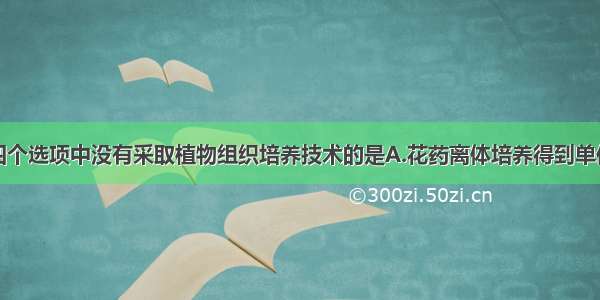 单选题下列四个选项中没有采取植物组织培养技术的是A.花药离体培养得到单倍体植株B.秋