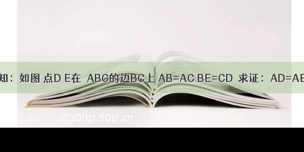 已知：如图 点D E在△ABC的边BC上 AB=AC BE=CD．求证：AD=AE．