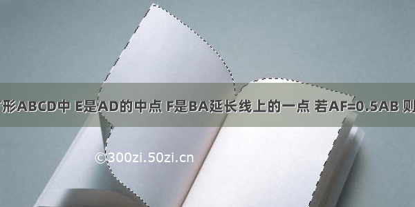 如图 在正方形ABCD中 E是AD的中点 F是BA延长线上的一点 若AF=0.5AB 则可通过____