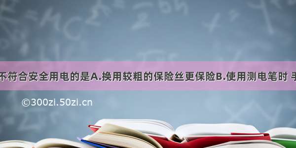 下列做法中不符合安全用电的是A.换用较粗的保险丝更保险B.使用测电笔时 手不能接触笔