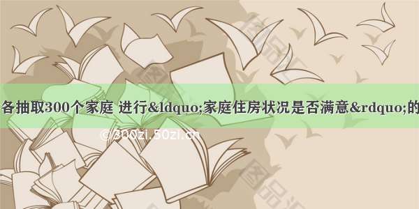 在甲 乙两城市中各抽取300个家庭 进行“家庭住房状况是否满意”的问卷调查 根据甲