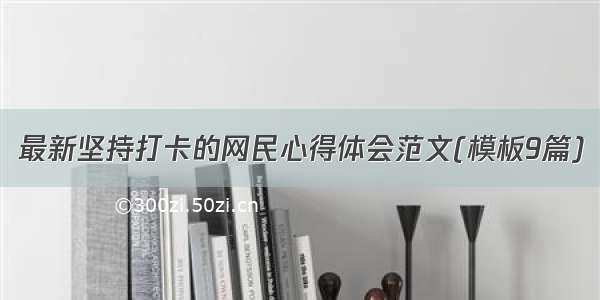 最新坚持打卡的网民心得体会范文(模板9篇)