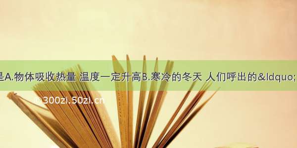 下列说法正确的是A.物体吸收热量 温度一定升高B.寒冷的冬天 人们呼出的“白气”是液