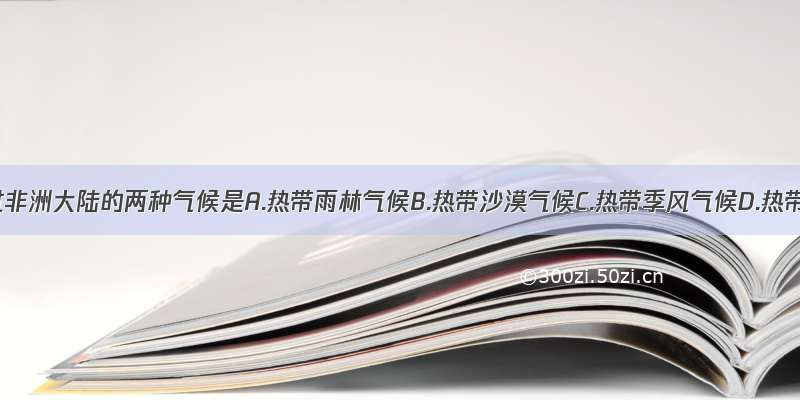 赤道穿过非洲大陆的两种气候是A.热带雨林气候B.热带沙漠气候C.热带季风气候D.热带草原