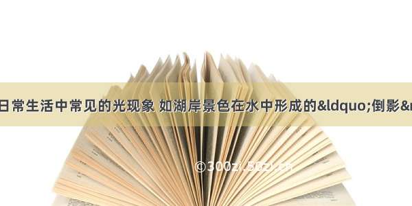 &ldquo;影&rdquo;是我们日常生活中常见的光现象 如湖岸景色在水中形成的&ldquo;倒影&rdquo; 春游时&ldquo;摄影