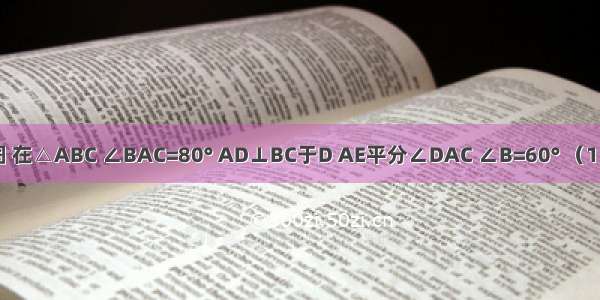 已知：如图 在△ABC ∠BAC=80° AD⊥BC于D AE平分∠DAC ∠B=60° （1）求∠AEC