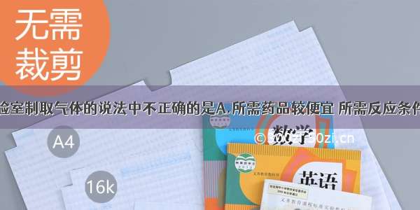 下列有关实验室制取气体的说法中不正确的是A.所需药品较便宜 所需反应条件和收集方法