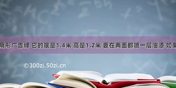 有一块三角形广告牌 它的底是1.4米 高是1.2米 要在两面都喷一层油漆 如果每平方米