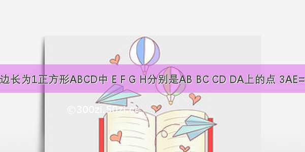 如图 在边长为1正方形ABCD中 E F G H分别是AB BC CD DA上的点 3AE=EB 有一