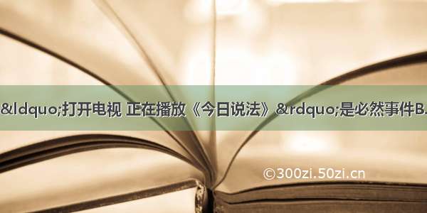 下列说法中正确的是A.&ldquo;打开电视 正在播放《今日说法》&rdquo;是必然事件B.要调查人们对&ldquo;