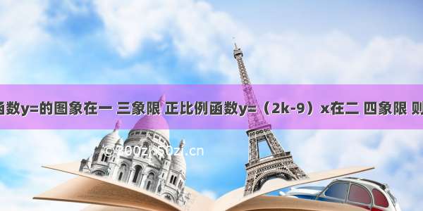 若反比例函数y=的图象在一 三象限 正比例函数y=（2k-9）x在二 四象限 则k的整数值