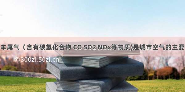 单选题汽车尾气（含有碳氢化合物 CO SO2 NOx等物质)是城市空气的主要污染源 治