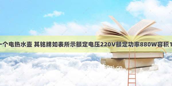 小明新买了一个电热水壶 其铭牌如表所示额定电压220V额定功率880W容积1.2L求：（1）