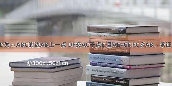 如图所示 D为△ABC的边AB上一点 DF交AC于点E 且AE=CE FC∥AB．求证：CD=AF．