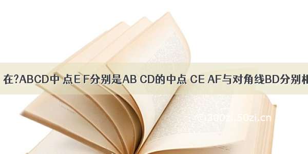 已知：如图 在?ABCD中 点E F分别是AB CD的中点 CE AF与对角线BD分别相交于点G 