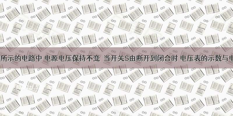 在如图所示的电路中 电源电压保持不变．当开关S由断开到闭合时 电压表的示数与电流