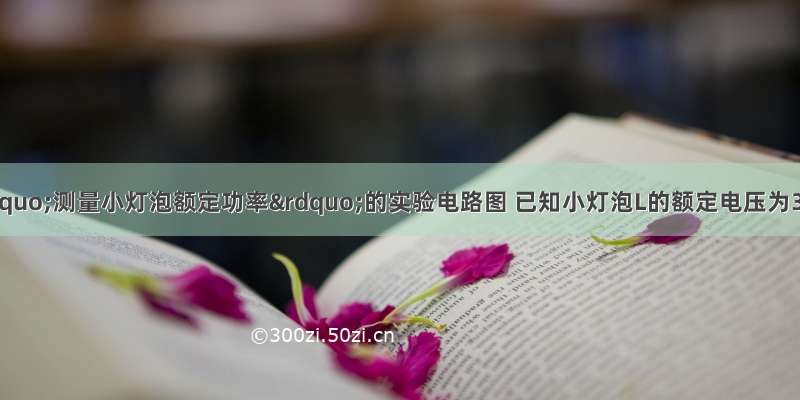 下面乙图是&ldquo;测量小灯泡额定功率&rdquo;的实验电路图 已知小灯泡L的额定电压为3.8V．（1）