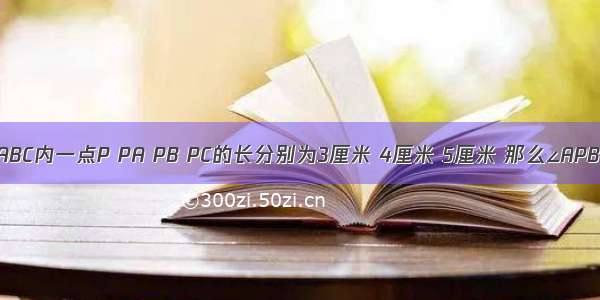 已知等边三角形ABC内一点P PA PB PC的长分别为3厘米 4厘米 5厘米 那么∠APB为________．