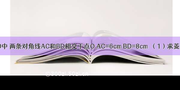 如图 菱形ABCD中 两条对角线AC和BD相交于点O AC=6cm BD=8cm．（1）求菱形ABCD的面