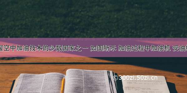 中国是掌握空中加油技术的少数国家之一 如图所示 加油过程中加油机 受油机沿同一方