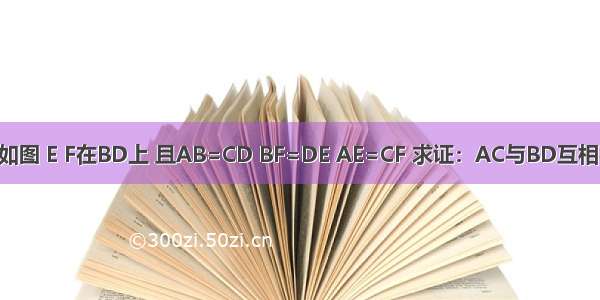 已知如图 E F在BD上 且AB=CD BF=DE AE=CF 求证：AC与BD互相平分．
